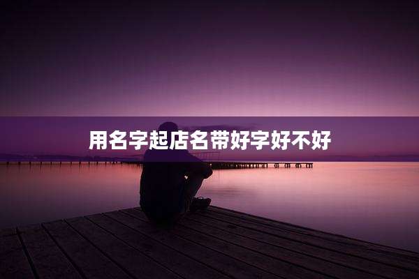 用名字起店名带好字好不好