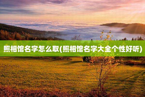 照相馆名字怎么取(照相馆名字大全个性好听)