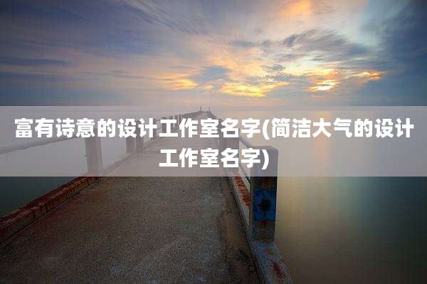 富有诗意的设计工作室名字(简洁大气的设计工作室名字)
