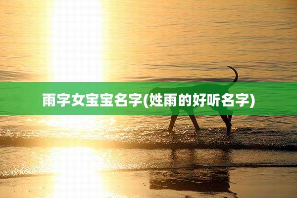 雨字女宝宝名字(姓雨的好听名字)