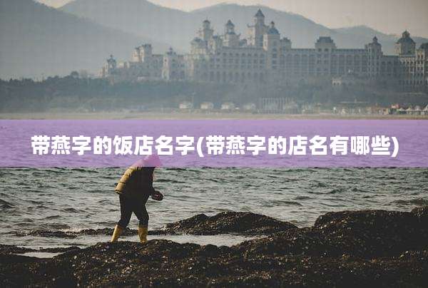 带燕字的饭店名字(带燕字的店名有哪些)