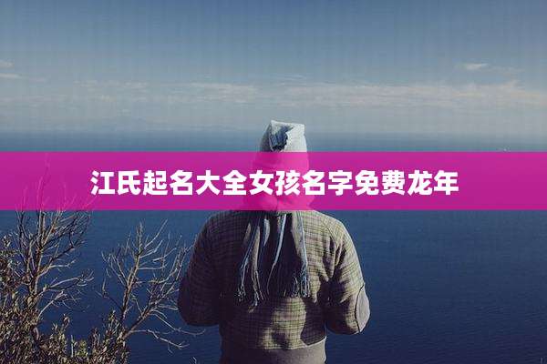 江氏起名大全女孩名字免费龙年