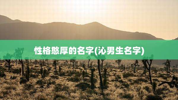 性格憨厚的名字(沁男生名字)