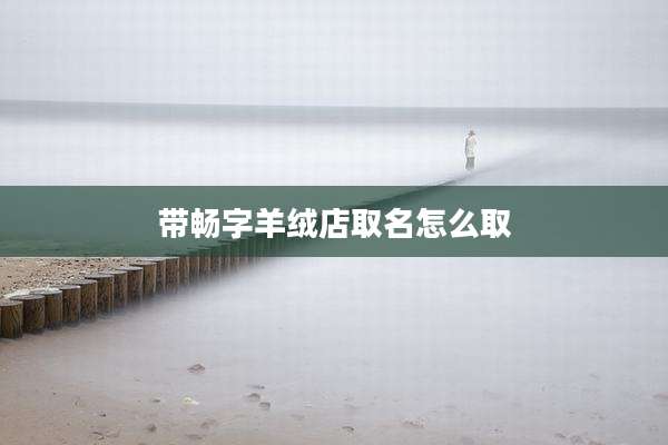 带畅字羊绒店取名怎么取