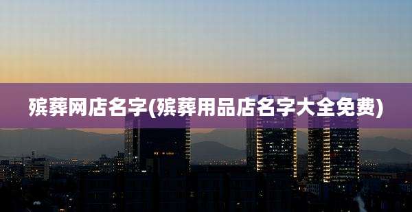 殡葬网店名字(殡葬用品店名字大全免费)