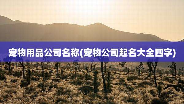 宠物用品公司名称(宠物公司起名大全四字)