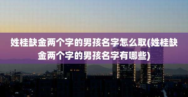 姓桂缺金两个字的男孩名字怎么取(姓桂缺金两个字的男孩名字有哪些)