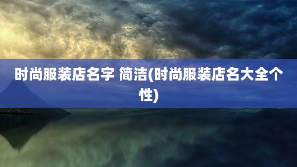 时尚服装店名字 简洁(时尚服装店名大全个性)