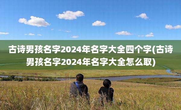 古诗男孩名字2024年名字大全四个字(古诗男孩名字2024年名字大全怎么取)