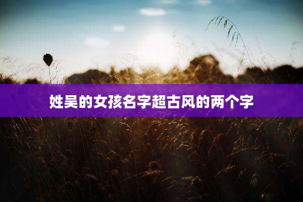 姓吴的女孩名字超古风的两个字