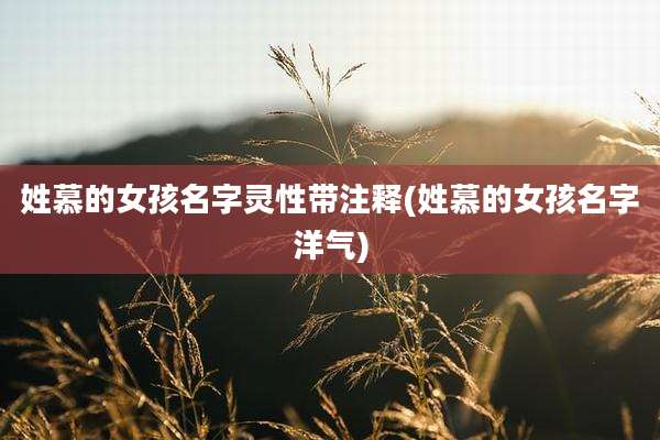 姓慕的女孩名字灵性带注释(姓慕的女孩名字洋气)
