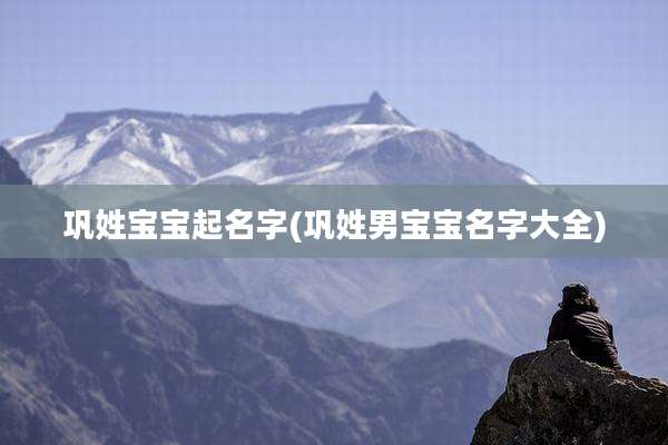 巩姓宝宝起名字(巩姓男宝宝名字大全)