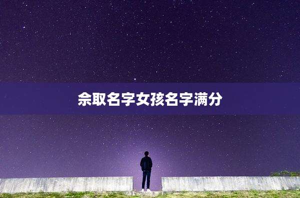 佘取名字女孩名字满分