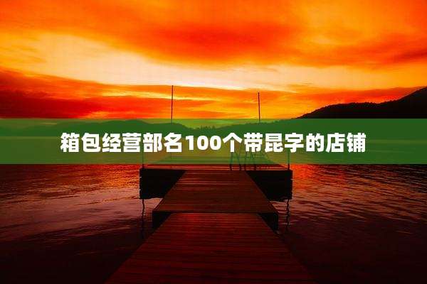 箱包经营部名100个带昆字的店铺