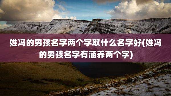 姓冯的男孩名字两个字取什么名字好(姓冯的男孩名字有涵养两个字)
