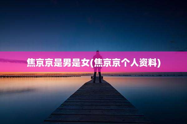 焦京京是男是女(焦京京个人资料)