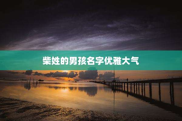 柴姓的男孩名字优雅大气