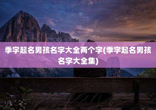 季字起名男孩名字大全两个字(季字起名男孩名字大全集)
