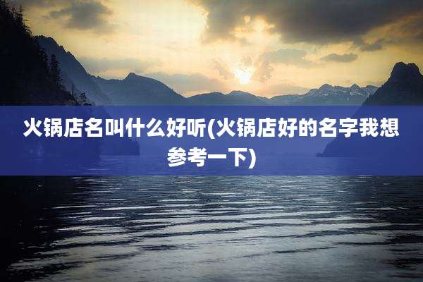 火锅店名叫什么好听(火锅店好的名字我想参考一下)