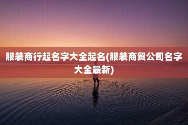 服装商行起名字大全起名(服装商贸公司名字大全最新)