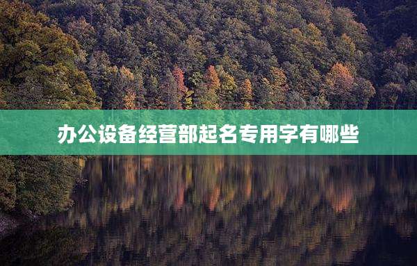 办公设备经营部起名专用字有哪些