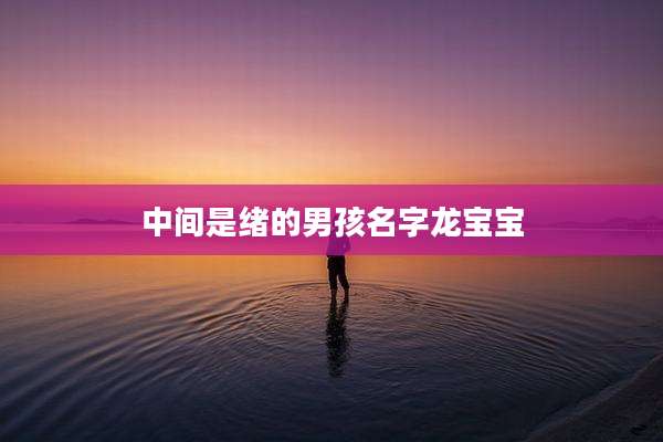 中间是绪的男孩名字龙宝宝