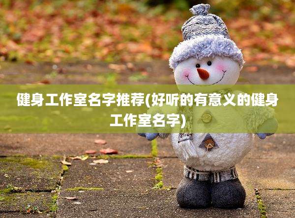 健身工作室名字推荐(好听的有意义的健身工作室名字)