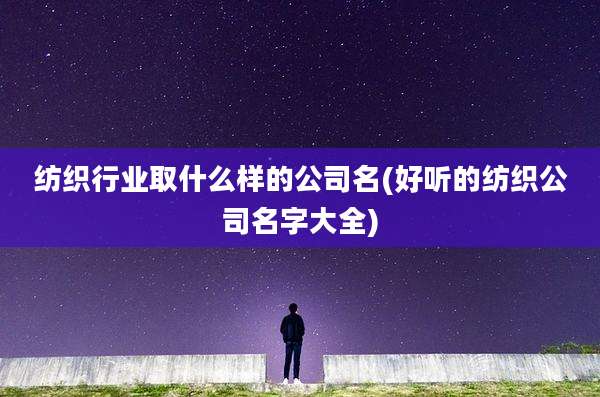 纺织行业取什么样的公司名(好听的纺织公司名字大全)