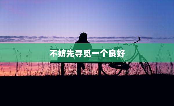不妨先寻觅一个良好