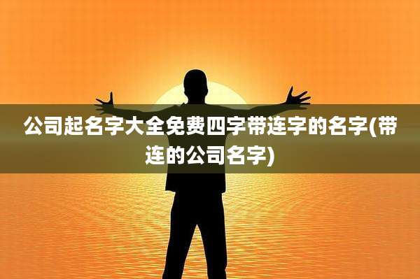 公司起名字大全免费四字带连字的名字(带连的公司名字)