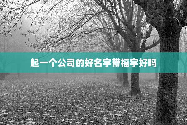 起一个公司的好名字带福字好吗