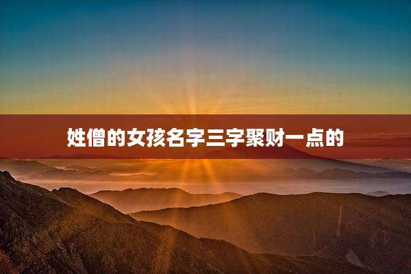 姓僧的女孩名字三字聚财一点的