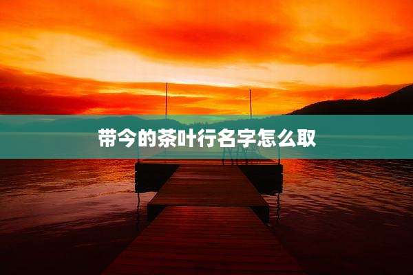 带今的茶叶行名字怎么取