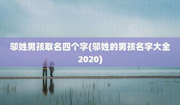 邬姓男孩取名四个字(邬姓的男孩名字大全2020)