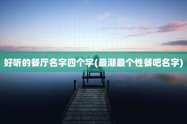 好听的餐厅名字四个字(最潮最个性餐吧名字)