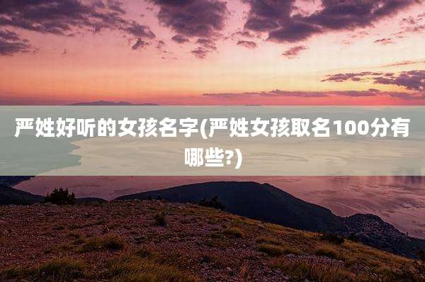 严姓好听的女孩名字(严姓女孩取名100分有哪些?)