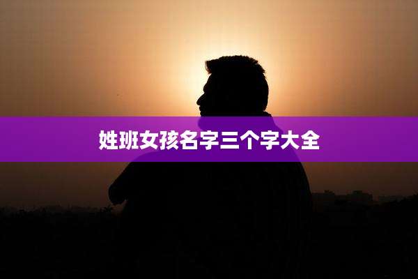 姓班女孩名字三个字大全