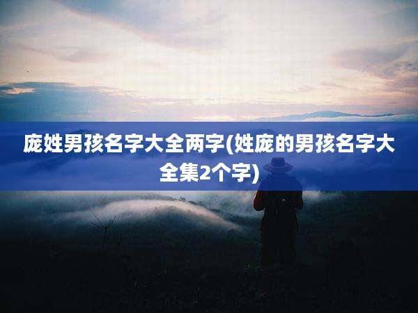 庞姓男孩名字大全两字(姓庞的男孩名字大全集2个字)