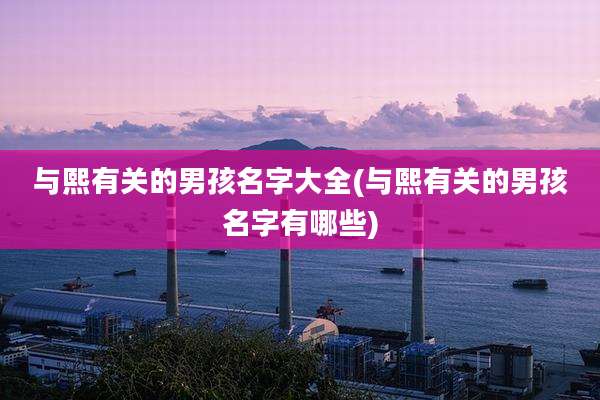 与熙有关的男孩名字大全(与熙有关的男孩名字有哪些)