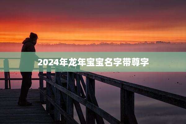 2024年龙年宝宝名字带尊字