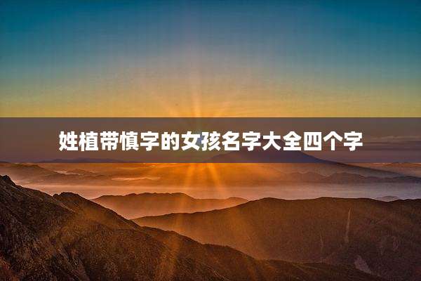 姓植带慎字的女孩名字大全四个字