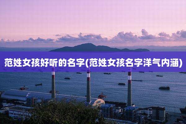 范姓女孩好听的名字(范姓女孩名字洋气内涵)