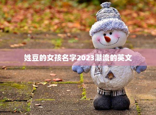 姓豆的女孩名字2023潮流的英文