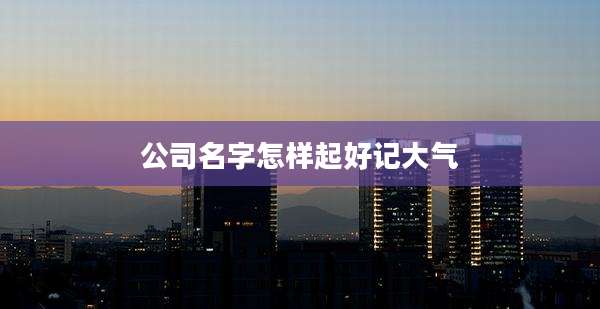 公司名字怎样起好记大气