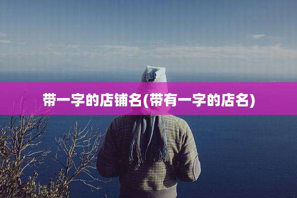 带一字的店铺名(带有一字的店名)