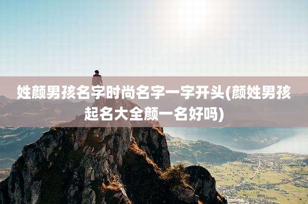 姓颜男孩名字时尚名字一字开头(颜姓男孩起名大全颜一名好吗)