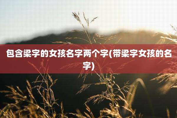 包含梁字的女孩名字两个字(带梁字女孩的名字)