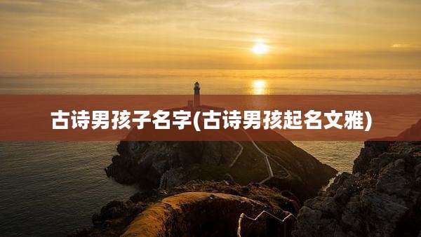 古诗男孩子名字(古诗男孩起名文雅)