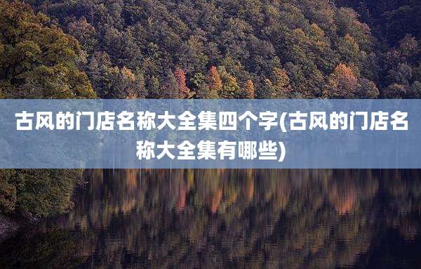 古风的门店名称大全集四个字(古风的门店名称大全集有哪些)