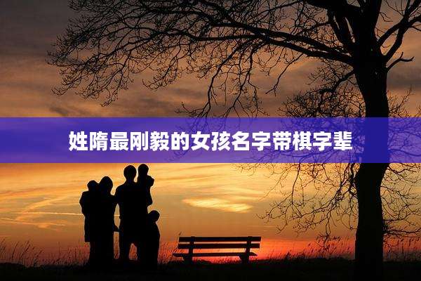 姓隋最刚毅的女孩名字带棋字辈